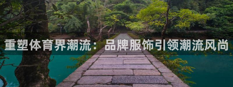 球新体育：重塑体育界潮流：品牌服饰引领潮流风尚